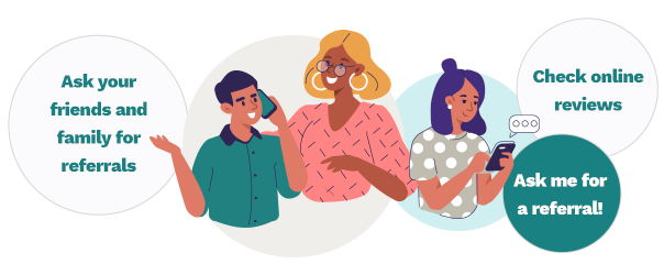 Ask your friends and family for referrals. Check online reviews. Ask me for a referral!