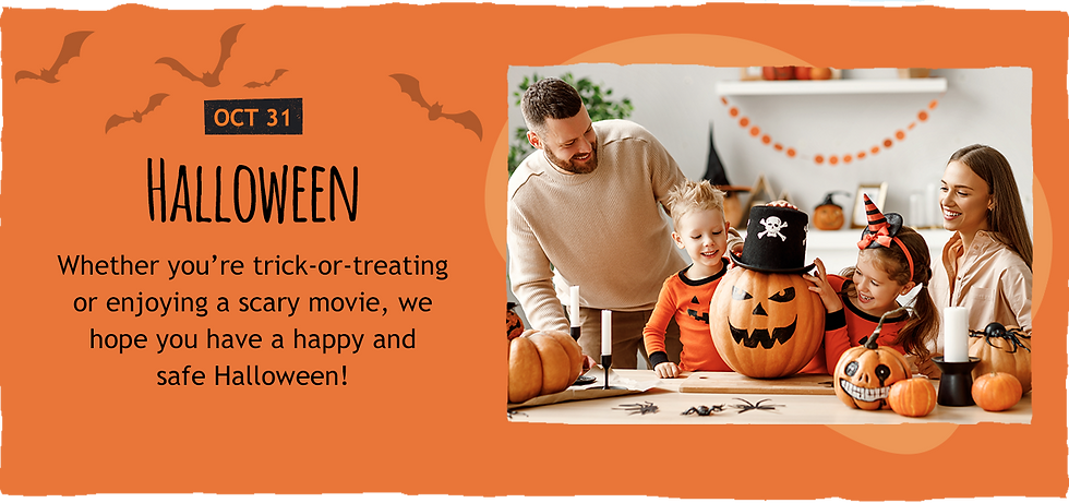 October 31: Halloween. Whether you're trick-or-treating or enjoying a scary movie, we hope you have a happy and safe Halloween.