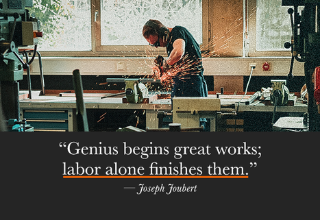 “Genius begins great works; labor alone finishes them.” — Joseph Joubert