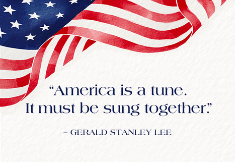 “America is a tune. It must be sung together.” – Gerald Stanley Lee