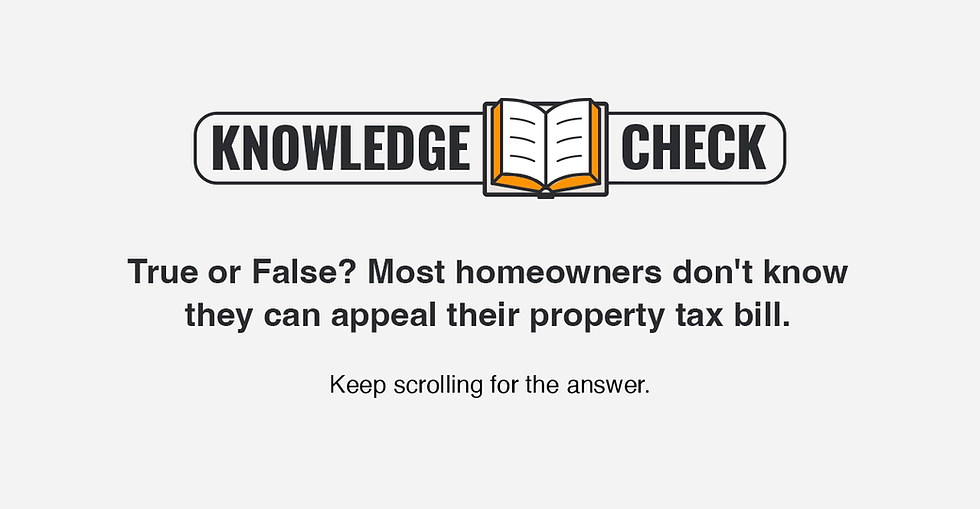 Knowledge Check: True or False? Most homeowners don't know they can appeal their property tax bill. Keep scrolling for the answer.
